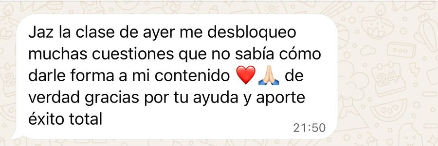 Mensaje de WhatsApp: Jaz la clase de ayer me desbloqueó muchas cuestiones que no sabía cómo darle forma a mi contenido, de verdad gracias por tu ayuda y aporte, éxito total.